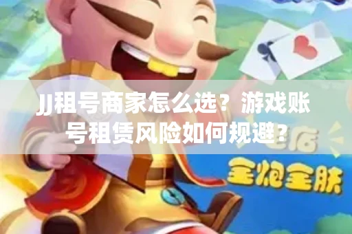 JJ租号商家怎么选？游戏账号租赁风险如何规避？