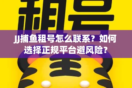 JJ捕鱼租号怎么联系？如何选择正规平台避风险？